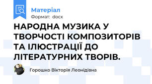 НАРОДНА МУЗИКА У ТВОРЧОСТІ КОМПОЗИТОРІВ ТА ІЛЮСТРАЦІЇ ДО ЛІТЕРАТУРНИХ ТВОРІВ.