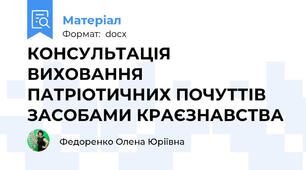 КОНСУЛЬТАЦІЯ ВИХОВАННЯ  ПАТРІОТИЧНИХ ПОЧУТТІВ ЗАСОБАМИ КРАЄЗНАВСТВА