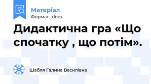 Дидактична гра «Що спочатку , що потім».