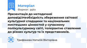 Презентація до методичної доповіді:Необхідність збереження світової культурної спадщини та національних мистецьких цінностей у сучасному полікультурному світі, толерантне ставлення до різних культур та їх представників.