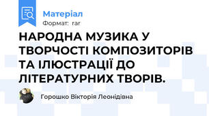 НАРОДНА МУЗИКА У ТВОРЧОСТІ КОМПОЗИТОРІВ ТА ІЛЮСТРАЦІЇ ДО ЛІТЕРАТУРНИХ ТВОРІВ.