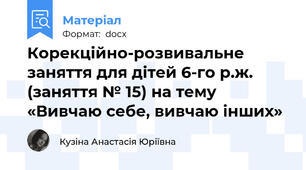 Корекційно-розвивальне заняття для дітей 6-го р.ж. (заняття № 15) на тему «Вивчаю себе, вивчаю інших»