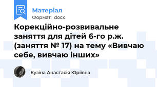 Корекційно-розвивальне заняття для дітей 6-го р.ж. (заняття № 17) на тему «Вивчаю себе, вивчаю інших»