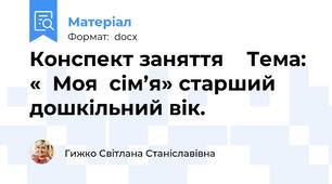 Конспект заняття    Тема: «  Моя  сім’я» старший дошкільний вік.