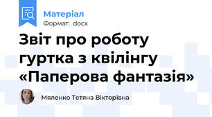 Звіт про роботу гуртка з квілінгу «Паперова фантазія»