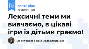 Лексичні теми ми вивчаємо, в цікаві ігри із дітьми граємо!