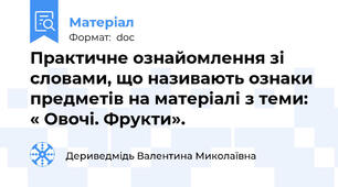 Практичне ознайомлення зі словами, що називають ознаки предметів на матеріалі з теми: « Овочі. Фрукти».
