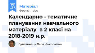 Календарно - тематичне планування навчального матеріалу  в 2 класі на 2018-2019 н.р.