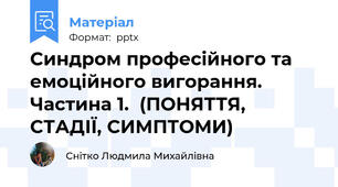 Синдром професійного та емоційного вигорання. Частина 1.  (ПОНЯТТЯ, СТАДІЇ, СИМПТОМИ)