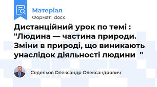 Дистанційний урок по темі : "Людина — частина природи. Зміни в природі, що виникають унаслідок діяльності людини  "