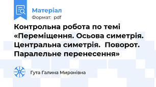 Контрольна робота по темі  «Переміщення. Осьова симетрія. Центральна симетрія.  Поворот. Паралельне перенесення»