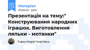 Презентація на тему:" Конструювання народних іграшок. Виготовлення ляльки - мотанки"