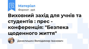 Виховний захід для учнів та студентів : прес - конференція: "Безпека щоденного життя"