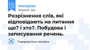 Розрізнення слів, які відповідають на питання що? і хто?. Побудова і записування речень.