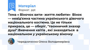 Тема « Віночок вити- життя любити»  Вінок — невід'ємна частина українського дівочого національного костюма. Це не тільки прикраса, це — оберіг, "таємничий знахар душі".Вивчення квітів , які знаходяться  в національном у українському віночку