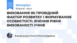 ВИХОВАННЯ ЯК ПРОВІДНИЙ ФАКТОР РОЗВИТКУ І ФОРМУВАННЯ ОСОБИСТОСТІ. ВЧЕННЯ РІВНЯ ВИХОВАНОСТІ УЧНІВ
