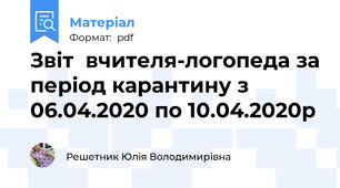 Звіт  вчителя-логопеда за період карантину з 06.04.2020 по 10.04.2020р