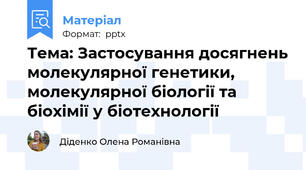 Тема: Застосування досягнень молекулярної генетики, молекулярної біології та біохімії у біотехнології