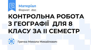 КОНТРОЛЬНА РОБОТА З ГЕОГРАФІЇ  ДЛЯ 8 КЛАСУ ЗА ІІ СЕМЕСТР