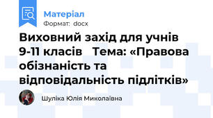 Виховний захід для учнів 9-11 класів   Тема: «Правова обізнаність та відповідальність підлітків»
