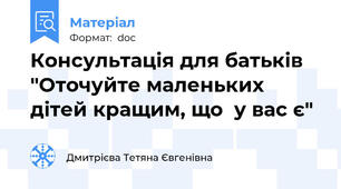 Консультація для батьків "Оточуйте маленьких дітей кращим, що  у вас є"