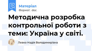 Методична розробка контрольної роботи з теми: Україна у світі.