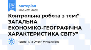 Контрольна робота з тем:" ЗАГАЛЬНА ЕКОНОМІКО-ГЕОГРАФІЧНА ХАРАКТЕРИСТИКА СВІТУ"