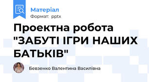 Проектна робота "ЗАБУТІ ІГРИ НАШИХ БАТЬКІВ"