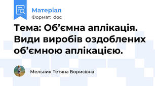 Тема: Об’ємна аплікація. Види виробів оздоблених об’ємною аплікацією.