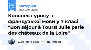 Конспект уроку з французької мови у 7 класі "Bon séjour à Tours! Julie parle des châteaux de la Loire"