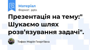 Презентація на тему:" Шукаємо шлях розв’язування задачі".