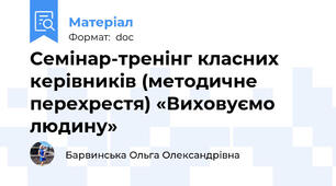 Семінар-тренінг класних керівників (методичне перехрестя) «Виховуємо людину»