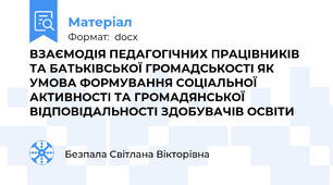 ВЗАЄМОДІЯ ПЕДАГОГІЧНИХ ПРАЦІВНИКІВ ТА БАТЬКІВСЬКОЇ ГРОМАДСЬКОСТІ ЯК УМОВА ФОРМУВАННЯ СОЦІАЛЬНОЇ АКТИВНОСТІ ТА ГРОМАДЯНСЬКОЇ ВІДПОВІДАЛЬНОСТІ ЗДОБУВАЧІВ ОСВІТИ