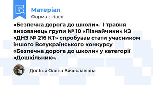 «Безпечна дорога до школи».  1 травня вихованець групи № 10 «Пізнайчики» КЗ «ДНЗ № 216 КТ» спробував стати учасником іншого Всеукраїнського конкурсу «Безпечна дорога до школи» у категорії «Дошкільник».