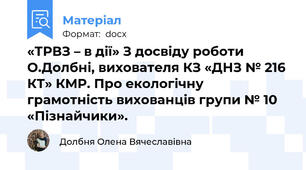«ТРВЗ – в дії» З досвіду роботи О.Долбні, вихователя КЗ «ДНЗ № 216 КТ» КМР. Про екологічну грамотність вихованців групи № 10 «Пізнайчики».