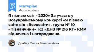 Я пізнаю світ - 2020» За участь у Всеукраїнському конкурсі «Я пізнаю світ» від «Всеосвіти», група № 10 «Пізнайчики»  КЗ «ДНЗ № 216 КТ» КМР відначена і нагороджена.