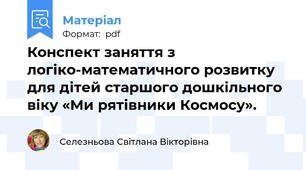 Конспект заняття з логіко-математичного розвитку для дітей старшого дошкільного віку «Ми рятівники Космосу».