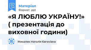 «Я ЛЮБЛЮ УКРАЇНУ!» ( презентація до виховної години)