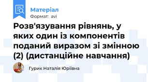 Розв'язування рівнянь, у яких один із компонентів поданий виразом зі змінною (2) (дистанційне навчання)