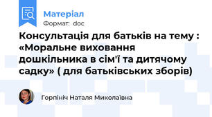 Консультація для батьків на тему : «Моральне виховання дошкільника в сім'ї та дитячому садку» ( для батьківських зборів)