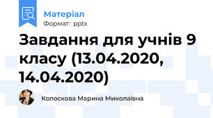 Завдання для учнів 9 класу (13.04.2020, 14.04.2020)