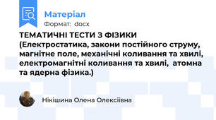 ТЕМАТИЧНІ ТЕСТИ З ФІЗИКИ	  (Електростатика, закони постійного струму, магнітне поле, механічні коливання та хвилі, електромагнітні коливання та хвилі,  атомна та ядерна фізика.)