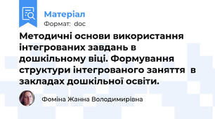 Методичні основи використання інтегрованих завдань в дошкільному віці. Формування структури інтегрованого заняття  в закладах дошкільної освіти.