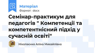 Семінар-практикум для педагогів " Компетенції та компетентнісний підхід у сучасній освіті"