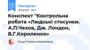 Конспект "Контрольна робота «Людські стосунки. А.П.Чехов, Дж. Лондон, В.Г.Короленко»