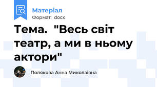 Тема.  "Весь світ театр, а ми в ньому актори"