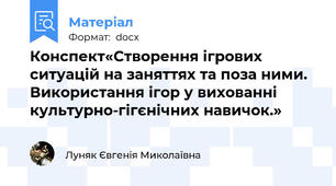 Конспект«Створення ігрових ситуацій на заняттях та поза ними. Використання ігор у вихованні культурно-гігєнічних навичок.»