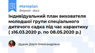 Індивідуальний план вихователя молодшої групи спеціального дитячого садка під час карантину ( з16.03.2020 р. по 08.05.2020 р.)