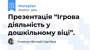 Презентація “Ігрова діяльність у дошкільному віці”.