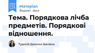 Тема. Порядкова лічба предметів. Порядкові відношення.